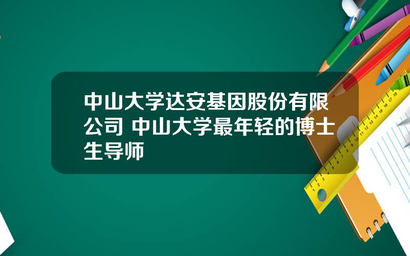 中山大学达安基因股份有限公司 中山大学最年轻的博士生导师